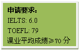 文本框: 申请要求:IELTS: 6.0TOEFL: 79课业平均成绩≥70分